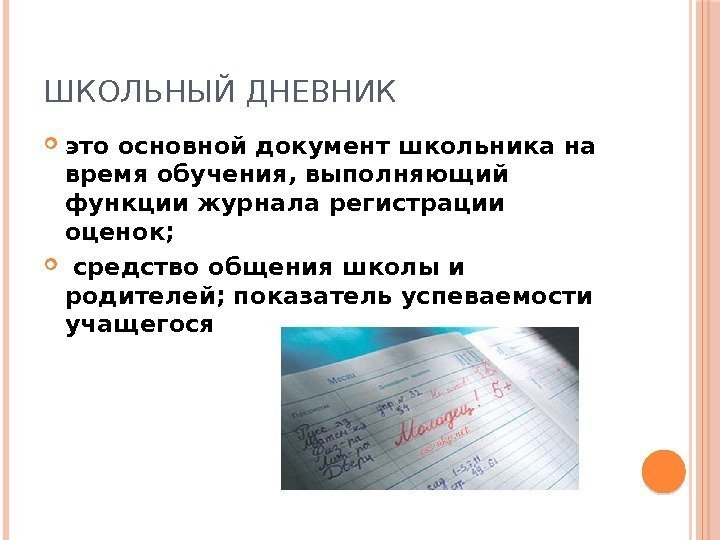 ШКОЛЬНЫЙ ДНЕВНИК это основной документ школьника на время обучения, выполняющий функции журнала регистрации оценок;