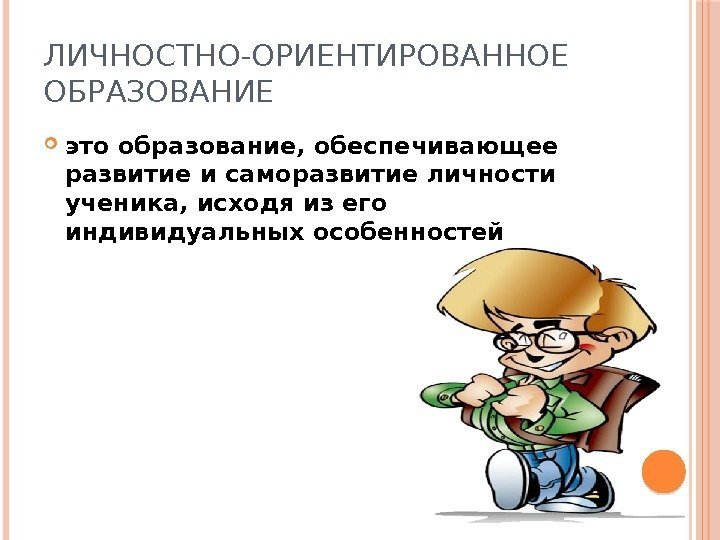 ЛИЧНОСТНО-ОРИЕНТИРОВАННОЕ ОБРАЗОВАНИЕ это образование, обеспечивающее развитие и саморазвитие личности ученика, исходя из его индивидуальных