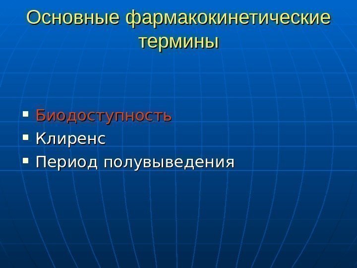   Основные фармакокинетические термины Биодоступность Клиренс Период полувыведения 