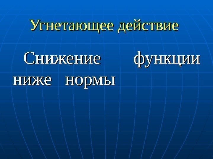   Угнетающее действие Снижение функции ниже  нормы 