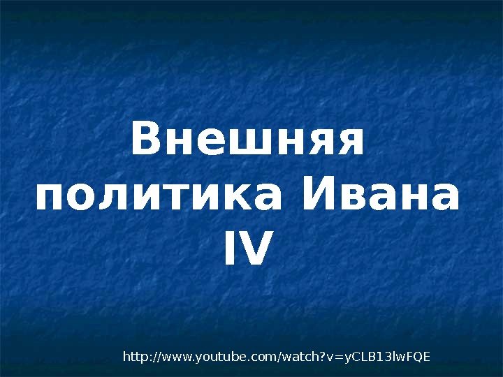 Внешняя политика Ивана IV http: //www. youtube. com/watch? v=y. CLB 13 lw. FQE 