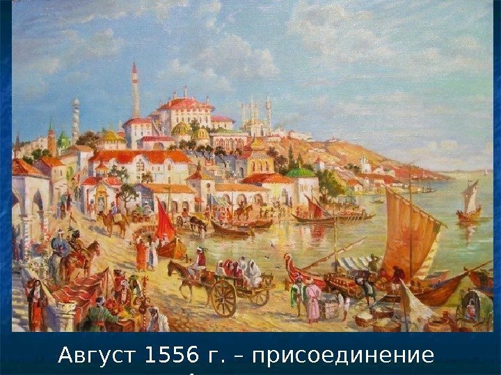 Август 1556 г. – присоединение Астрахани 