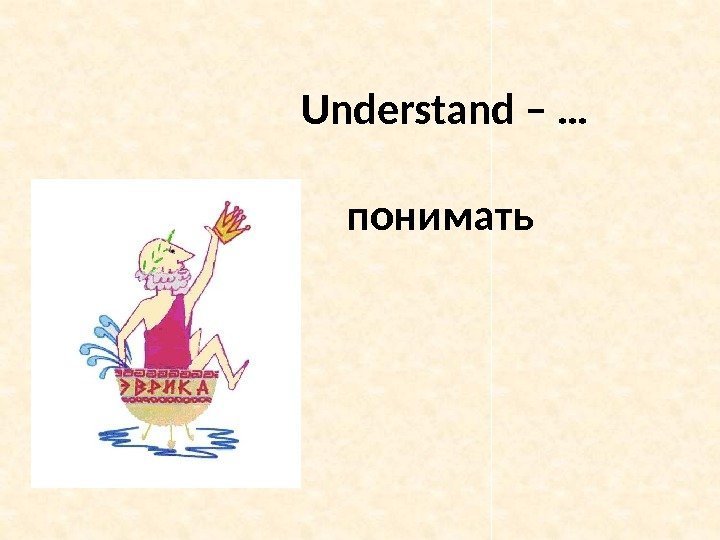 Understand – … понимать 