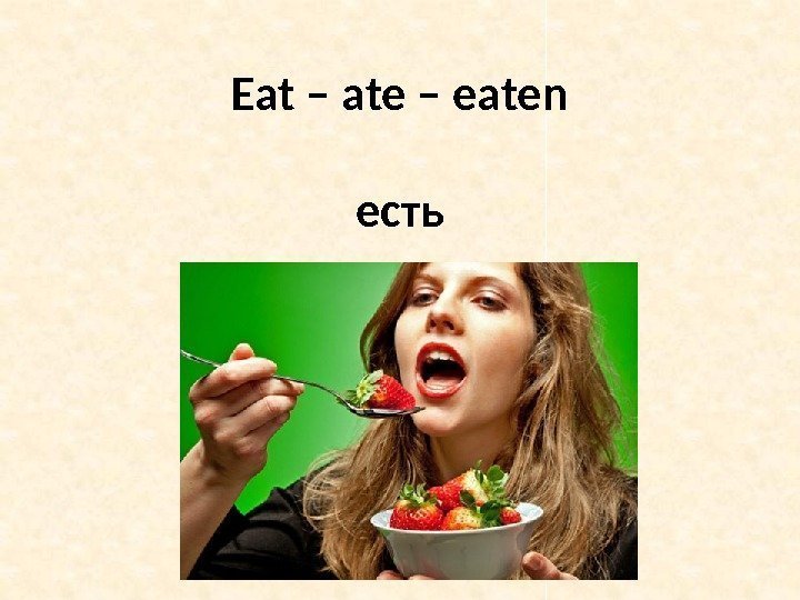 Eat – ate – eaten есть 