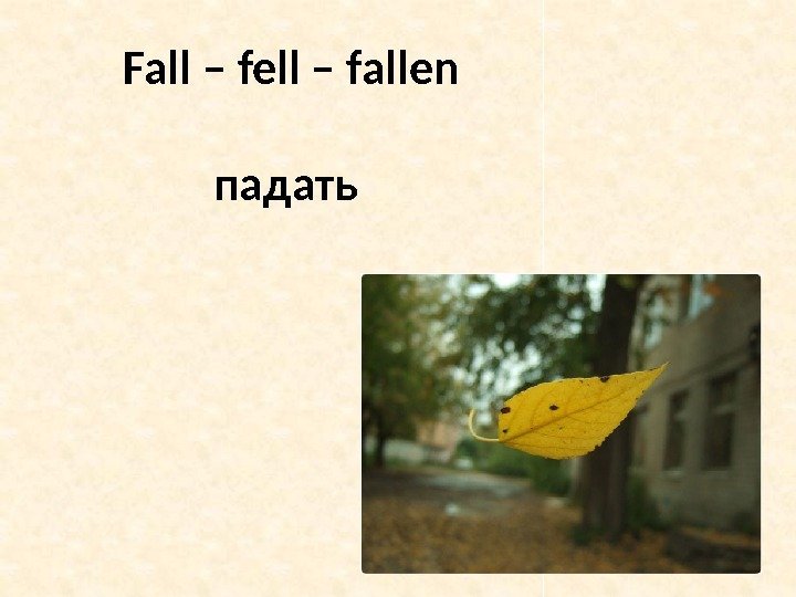 Fall – fell – fallen падать 