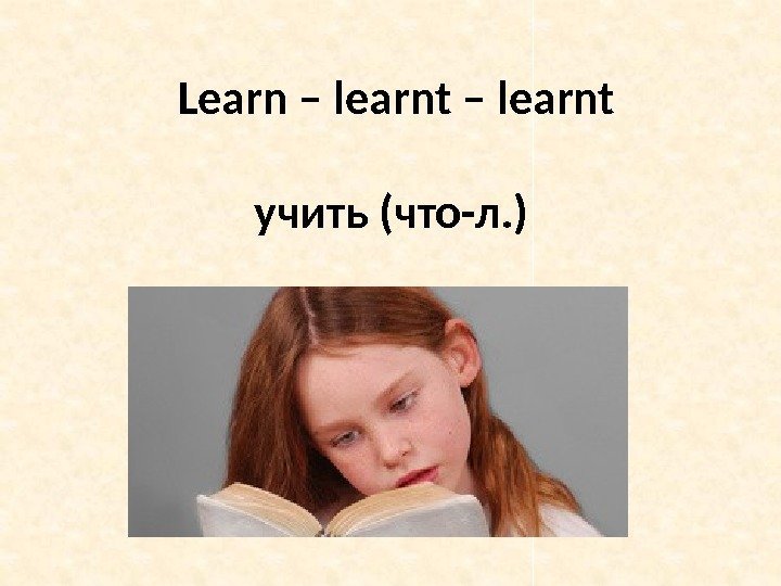 Learn – learnt учить (что-л. ) 
