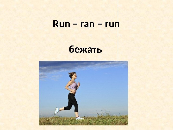 Run – ran – run бежать 
