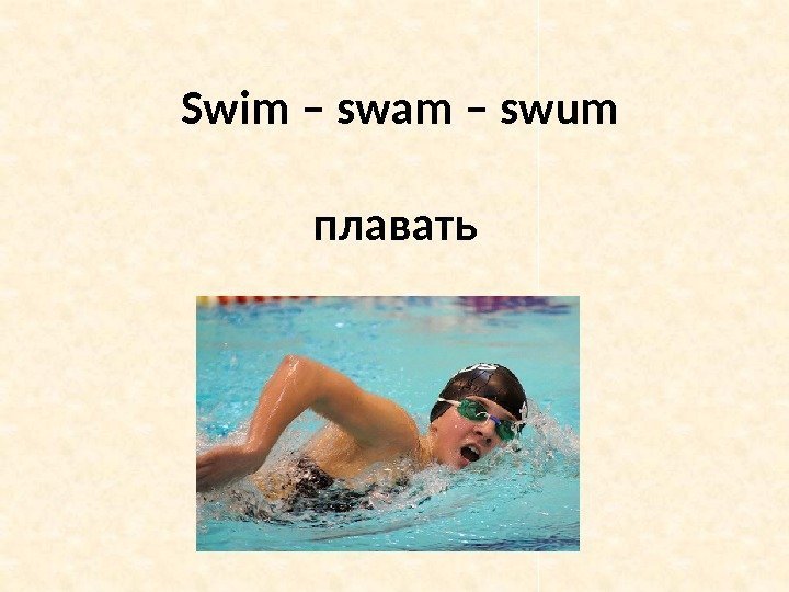 Swim – swam – swum плавать 