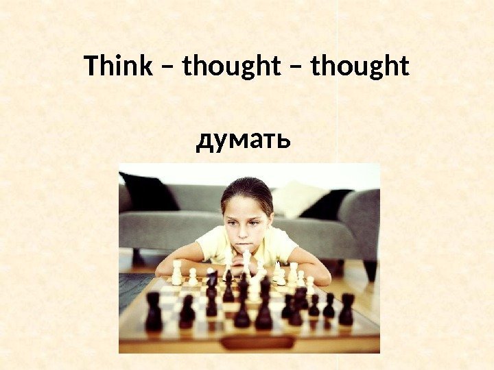 Think – thought думать 