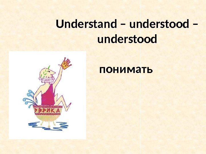 Understand – understood понимать 