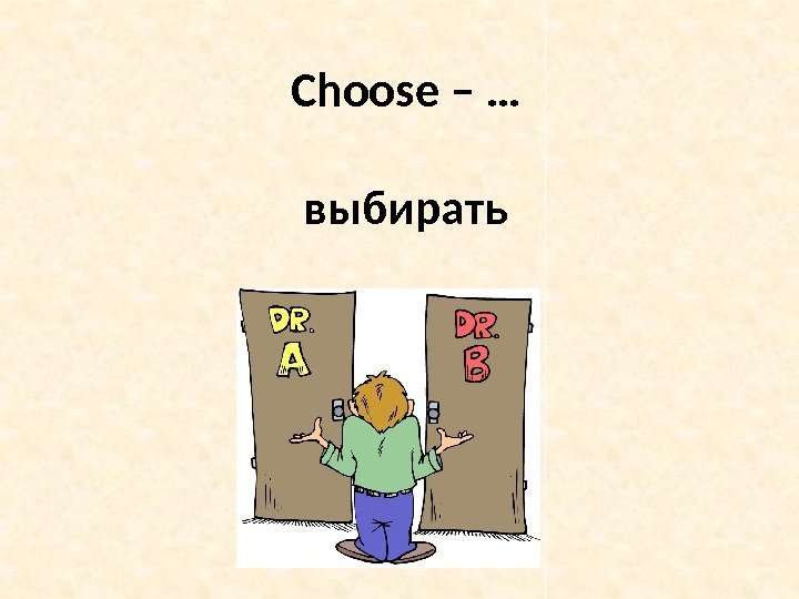 Choose – … выбирать 