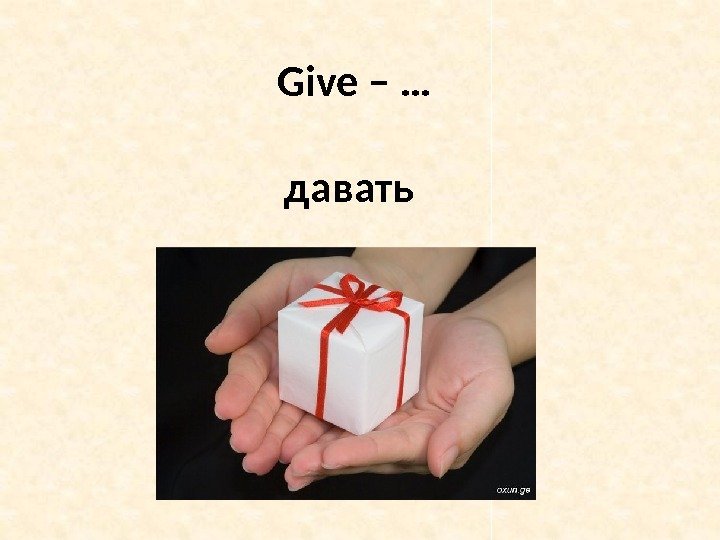 Give – … давать 