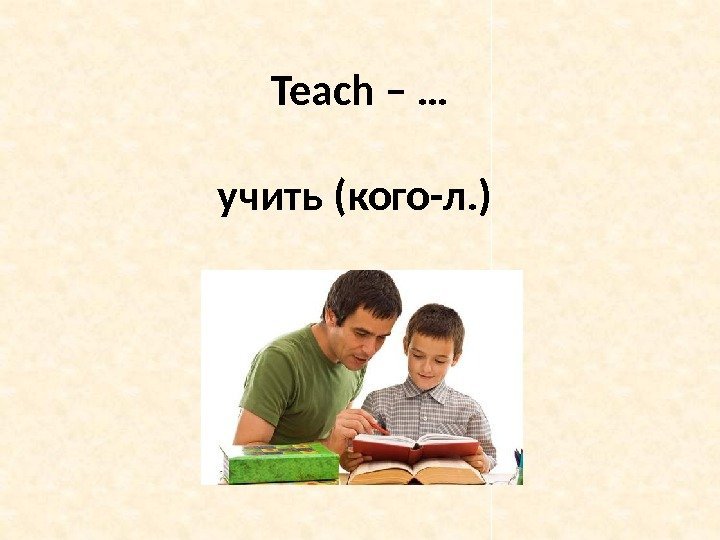 Teach – … учить (кого-л. ) 