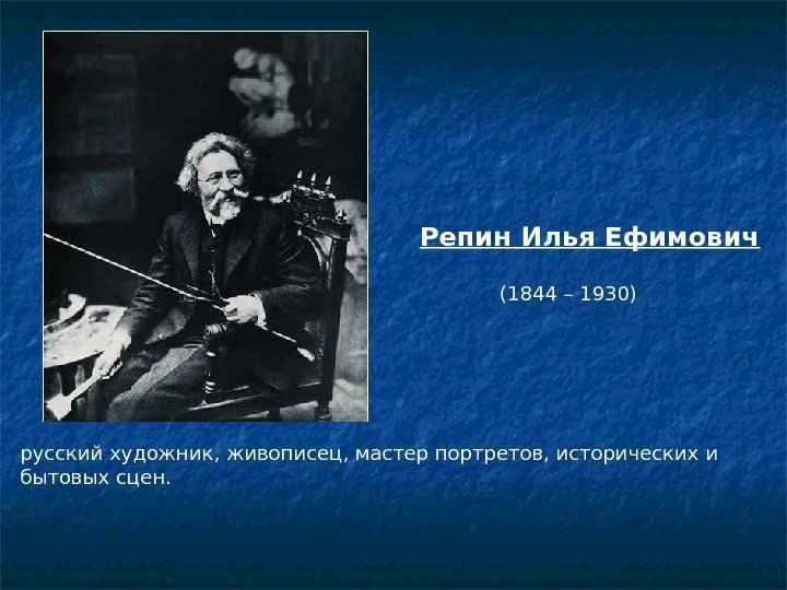 Репин Илья Ефимович (1844 – 1930) русскийхудожник, живописец, мастер портретов, исторических и бытовых сцен.