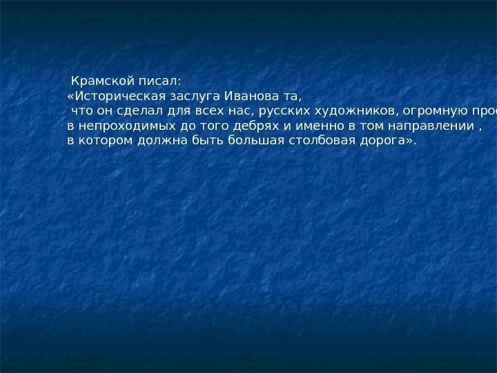  Крамской писал:  «Историческая заслуга Иванова та,  что он сделал для всех