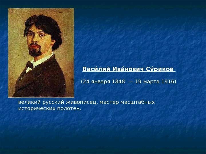 Васии лий Иваи нович Суи риков  великий русскийживописец, мастер масштабных исторических полотен. 