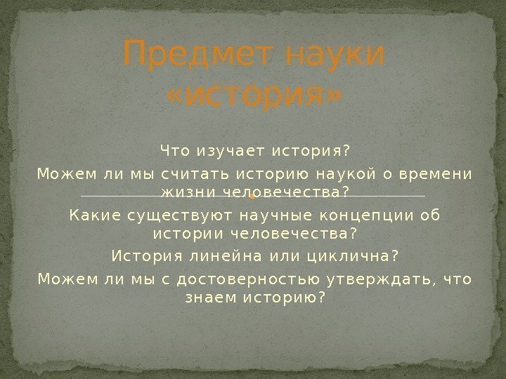 Что изучает история? Можем ли мы считать историю н аукой о времен и жизн