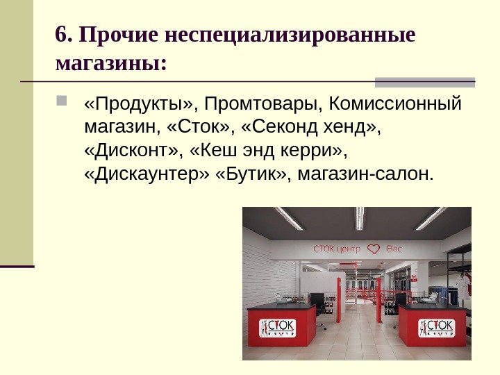 6. Прочие неспециализированные магазины:  «Продукты» , Промтовары, Комиссионный магазин,  «Сток» , 