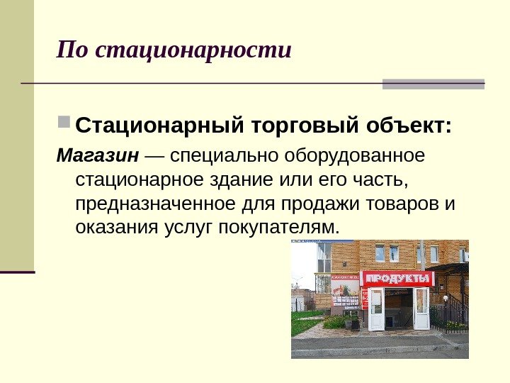 По  стационарности Стационарный торговый объект: Магазин  — специально оборудованное стационарное здание или