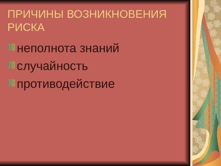 ПРИЧИНЫ ВОЗНИКНОВЕНИЯ РИСКА неполнота знаний случайность противодействие 