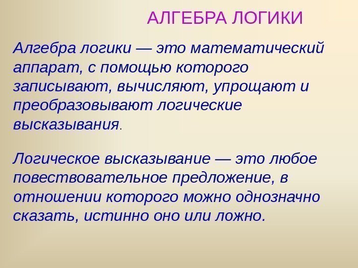 АЛГЕБРА ЛОГИКИ Алгебра логики — это математический аппарат, с помощью которого записывают, вычисляют, упрощают