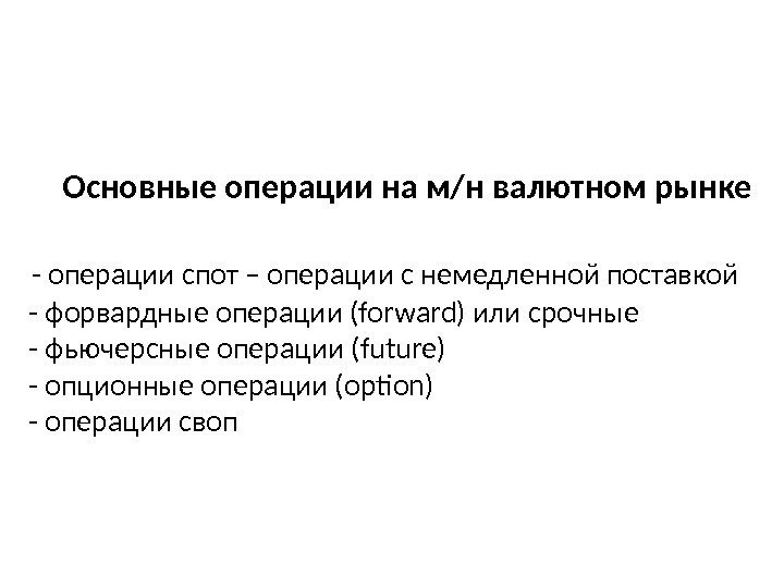  Основные операции на м/н валютном рынке - операции спот – операции с немедленной