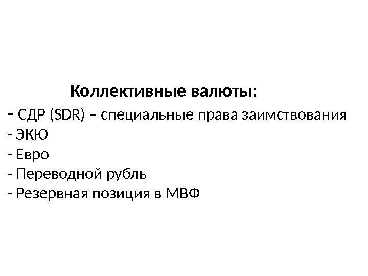    Коллективные валюты:  - СДР (SDR) – специальные права заимствования -