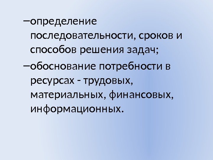 – определение последовательности, сроков и способов решения задач; – обоснование потребности в ресурсах -