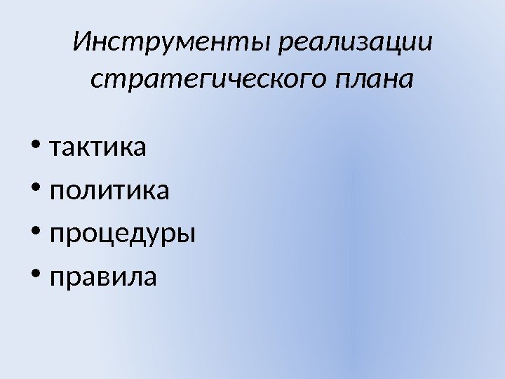 Инструменты реализации стратегического плана • тактика • политика  • процедуры  • правила