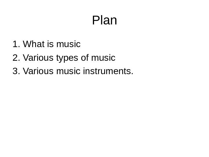  Plan 1. What is music 2. Various types of music 3. Various