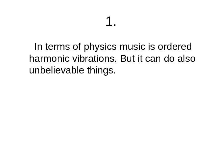   1.  In terms of physics  music is ordered harmonic vibrations.