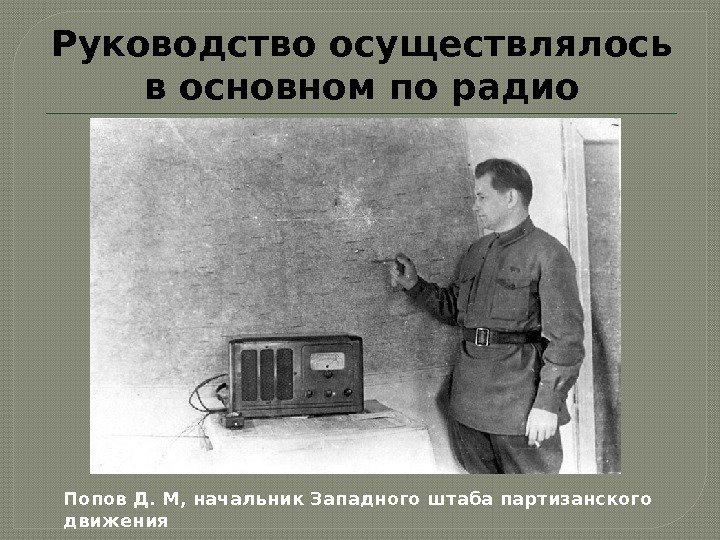 Руководство осуществлялось в основном по радио Попов Д. М, начальник Западного штаба партизанского движения