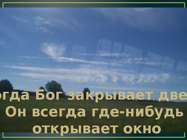  Когда Бог закрывает двери, Он всегда где-нибудь открывает окно 