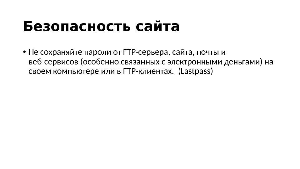 Безопасность саита • Не сохраняйте пароли от FTP-сервера, сайта, почты и веб-сервисов (особенно связанных