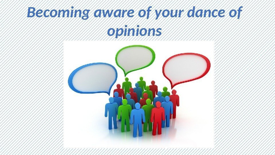 Becoming aware of your dance of opinions 