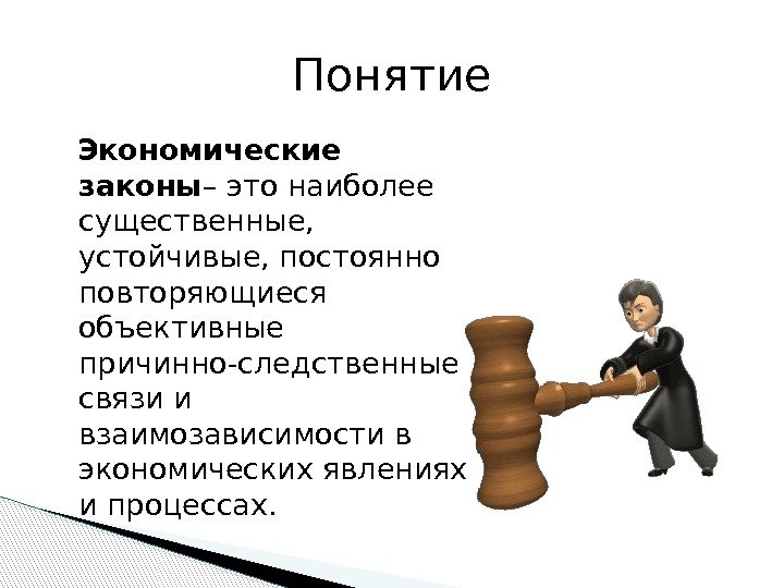   Экономические законы – это наиболее существенные,  устойчивые, постоянно повторяющиеся объективные причинно-следственные