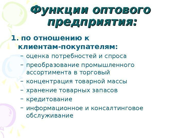 Функции оптового  предприятия: 1.  по отношению к клиентам-покупателям: – оценка потребностей и