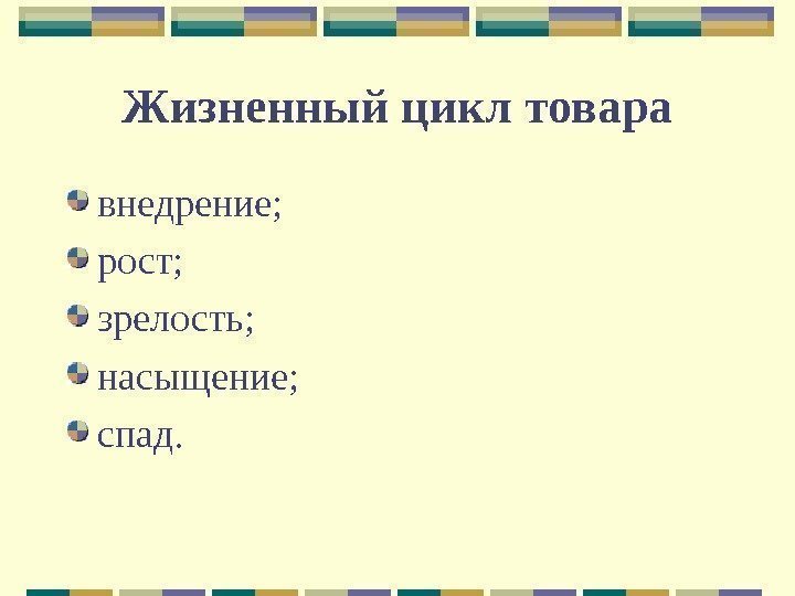 Жизненный цикл товара внедрение; рост; зрелость; насыщение; спад.  