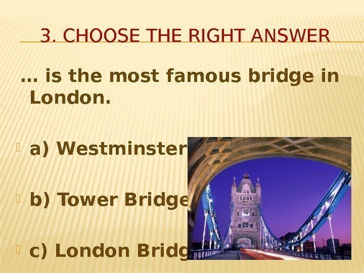 3. CHOOSE THE RIGHT ANSWER  … is the most famous bridge in London.