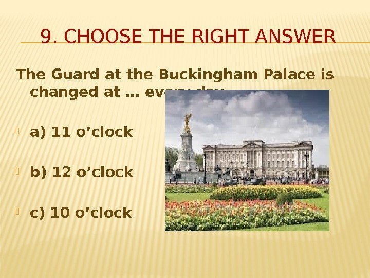 The Guard at the Buckingham Palace is changed at … every day.  a)