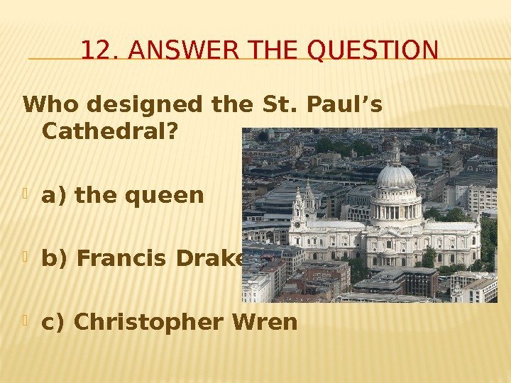 Who designed the St. Paul’s Cathedral?  a) the queen b) Francis Drake c)
