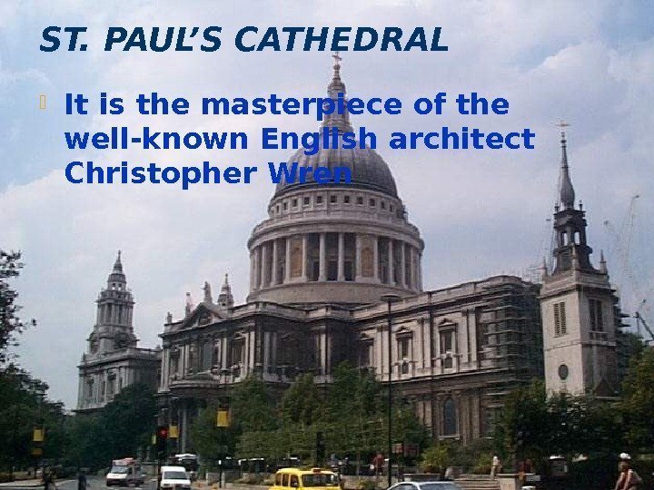 ST. PAUL’S CATHEDRAL  It is the masterpiece of the well-known English architect Christopher