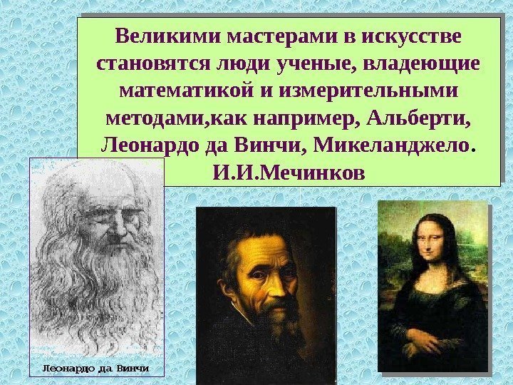   Великими мастерами в искусстве становятся люди ученые, владеющие математикой и измерительными методами,