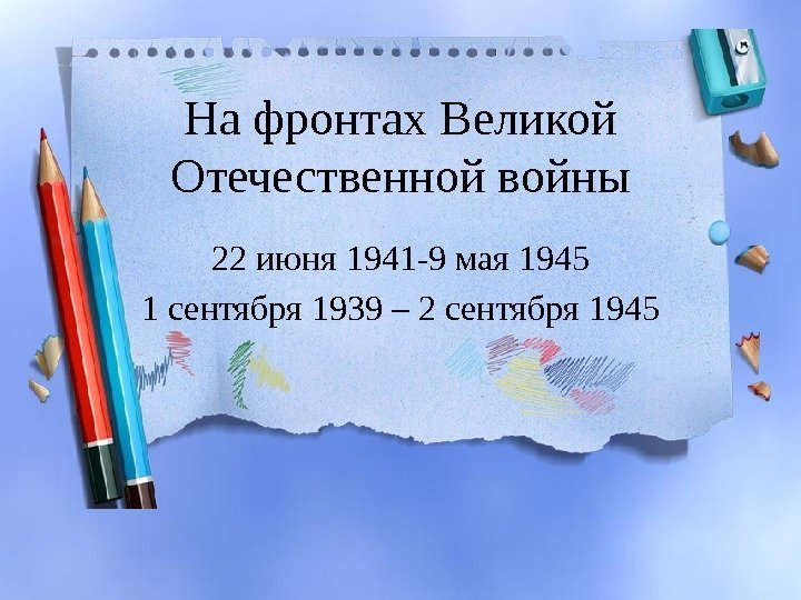 На фронтах Великой Отечественной войны 22 июня 1941 -9 мая 1945 1 сентября 1939