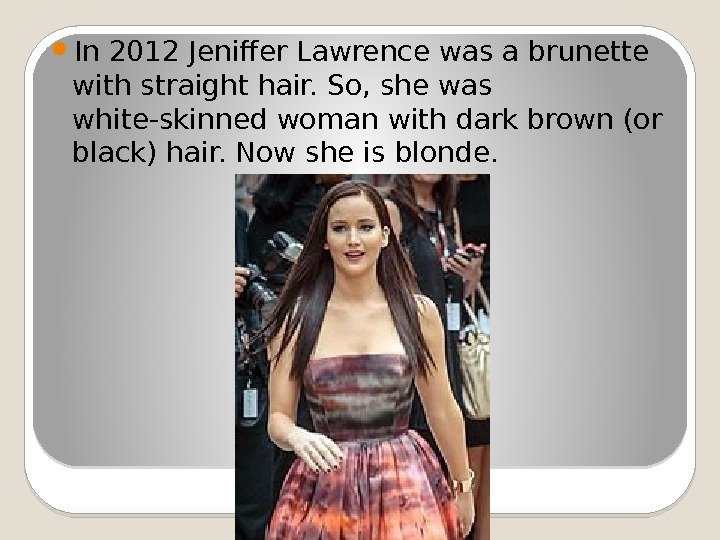  In 2012 Jeniffer Lawrence was a brunette with straight hair. So, she was