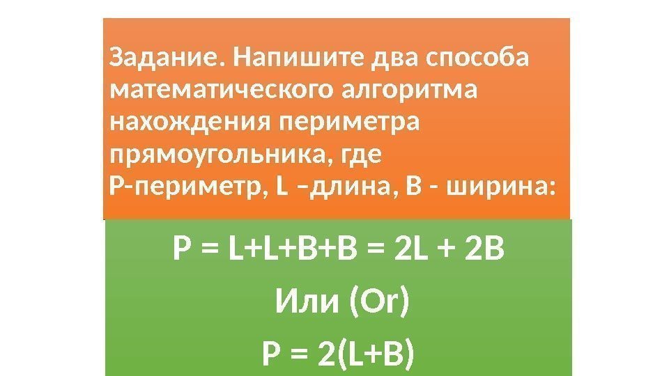 Задание. Напишите два способа математического алгоритма нахождения периметра прямоугольника, где Р-периметр, L –длина, B