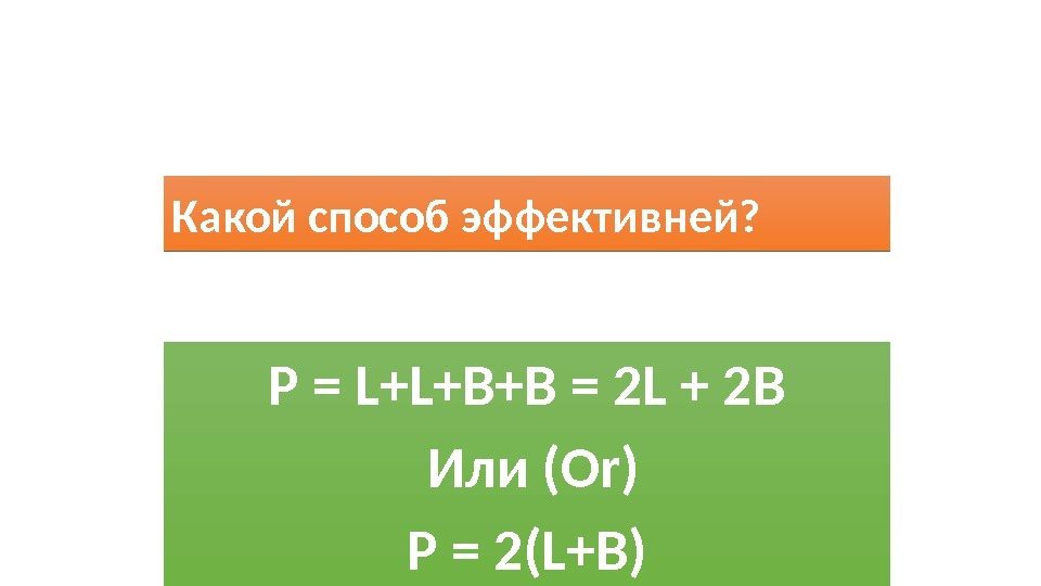 Какой способ эффективней? Р = L+L+B+B = 2 L + 2 B  Или