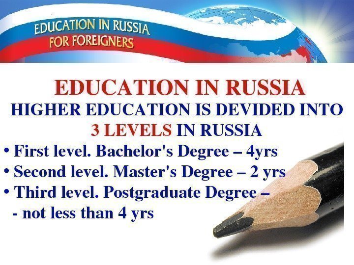 EDUCATIONINRUSSIA HIGHEREDUCATIONISDEVIDEDINTO 3 LEVELS INRUSSIA •  Firstlevel. Bachelor's. Degree– 4 yrs • 
