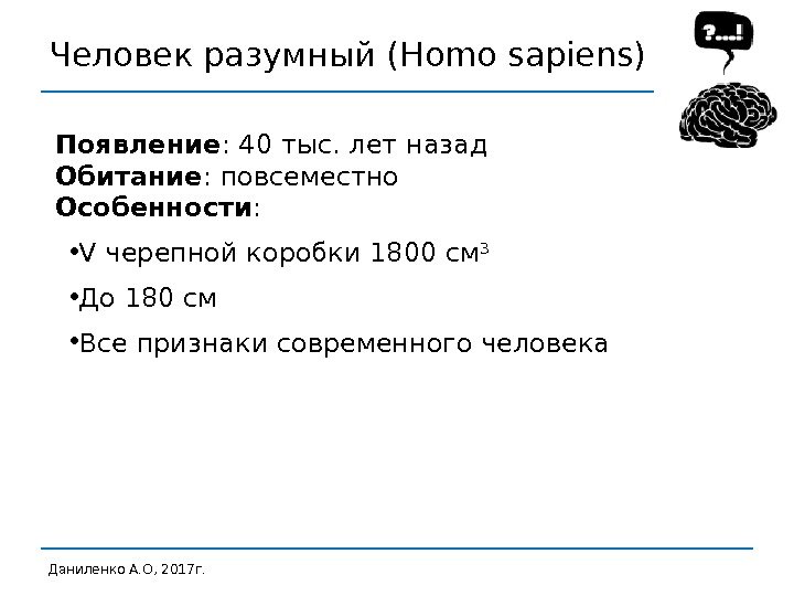 Человек разумный (Homo sapiens) Даниленко А. О, 2017 г. Появление : 40 тыс. лет