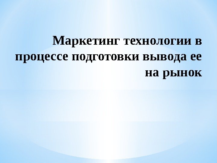 Маркетинг технологии в процессе подготовки вывода ее на рынок 